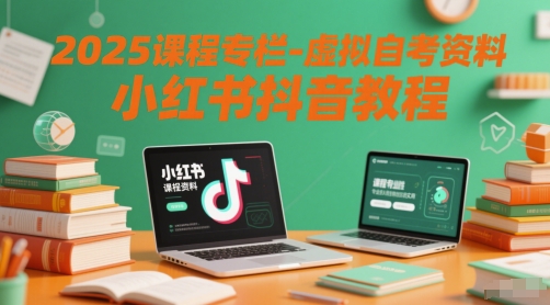 2025课程专栏-虚拟自考资料小红书抖音教程-搞钱基地