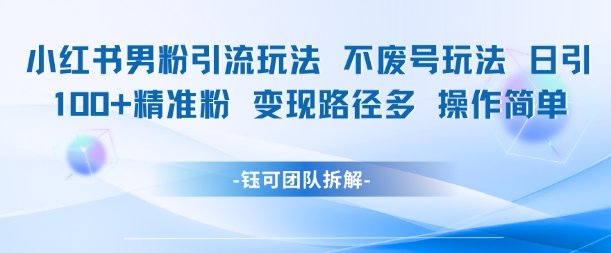小红书男粉引流玩法不废号玩法日引100男粉变现路径多操作简单-搞钱基地