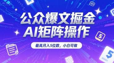 公众爆文掘金，AI矩阵操作，最高月入5位数，小白可做-搞钱基地