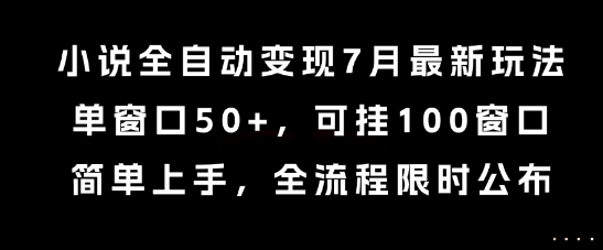 小说全自动变现7月玩法，单窗口50+，可挂100窗口，简单上手，全流程限时公布【揭秘】-搞钱基地