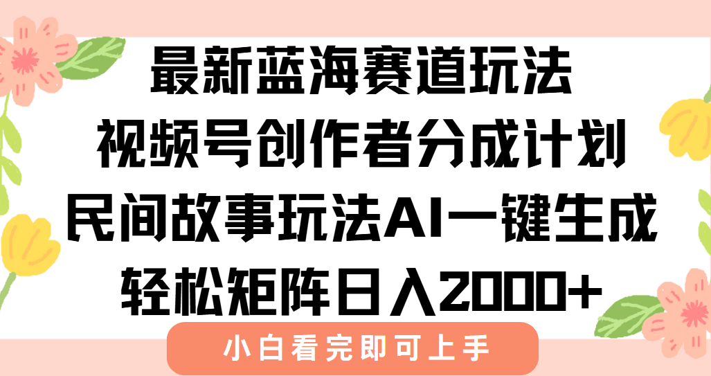 最新视频号创作者分成民间故事玩法，AI一键生成爆款视频，轻松日入2000+-搞钱基地