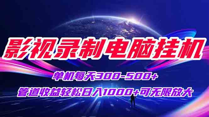 影视录制电脑挂机单机每天300+管道收益轻松日入1000+可矩阵无限放大-搞钱基地
