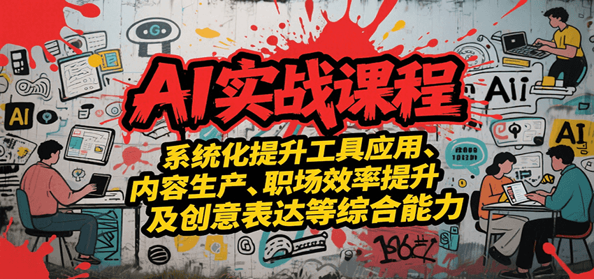 AI实战系统课程，提升工具应用、内容生产、职场效率提升及创意表达等综合能力-搞钱基地