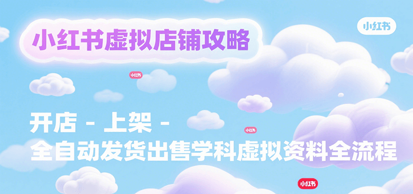 小红书虚拟店铺攻略，开店-上架-全自动发货出售学科虚拟资料完整流程-搞钱基地