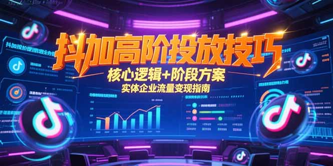 抖加高阶投放技巧，核心逻辑+阶段方案，实体企业流量变现指南-搞钱基地
