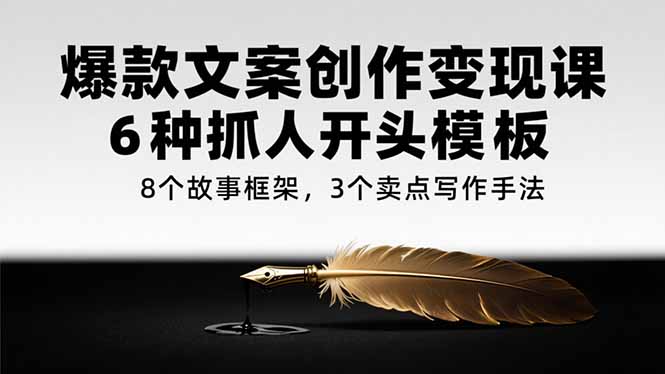 爆款文案创作变现课，6种抓人开头模板，8个故事框架，3个卖点写作手法-搞钱基地