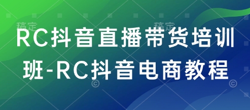 RC抖音直播带货培训班-RC抖音电商教程-搞钱基地