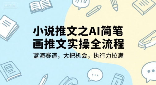 小说推文之AI简笔画推文实操全流程，蓝海赛道，大把机会，执行力拉满-搞钱基地