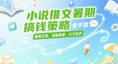 小说推文暑期搞钱策略，全干货，暑假已来，流量高峰，火力全开-搞钱基地