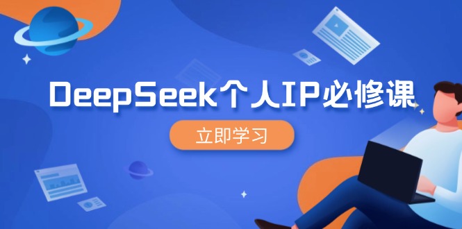 DeepSeek个人IP必修课，打造IP、裂变粉丝，轻松放大营销能翻百倍-搞钱基地