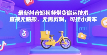 最新抖音短视频带货搬运技术，直接无脑搬，无需剪辑，可挂小黄车-搞钱基地