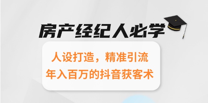 房产经纪人必学：人设打造，精准引流，年入百万的抖音获客术-搞钱基地