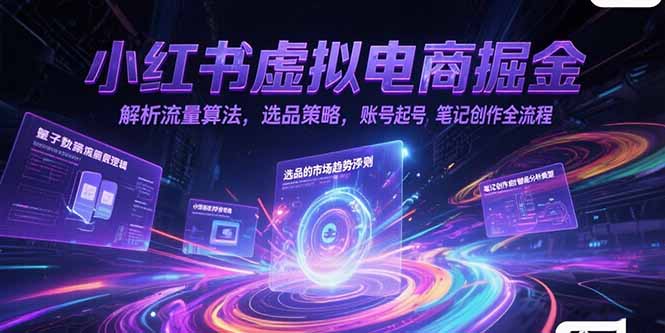 小红书虚拟电商掘金，解析流量算法，选品策略，账号起号，笔记创作全流程-搞钱基地