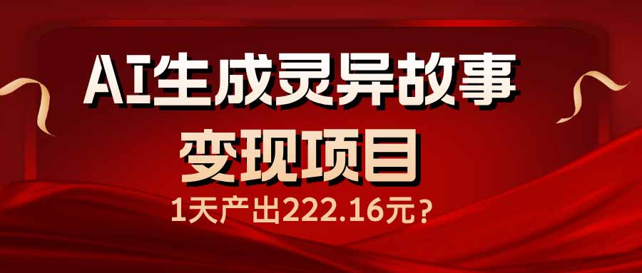 （14261期）AI生成灵异故事变现项目，1天产出222.16元-搞钱基地
