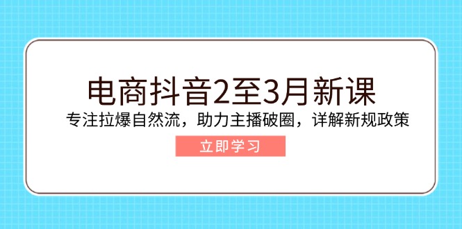 （14268期）电商抖音2至3月新课：专注拉爆自然流，助力主播破圈，详解新规政策-搞钱基地