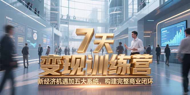 7天咨询师变现训练营，新经济机遇加五大系统，构建完整商业闭环-搞钱基地