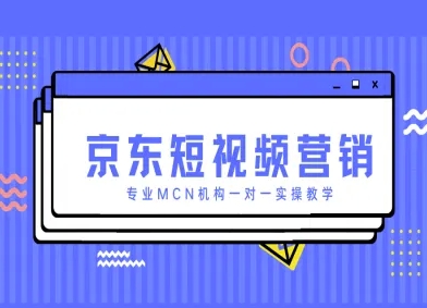 京东短视频营销项目，专业MCN机构一对一实操教学-搞钱基地