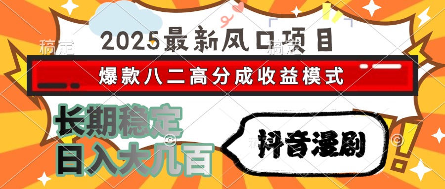 2025最新风口项目 抖音漫剧 爆款八二高分成收益模式 长期稳定日入大几百-搞钱基地