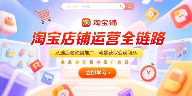 淘宝店铺运营全链路，从选品测款到推广，流量获取变现闭环-搞钱基地