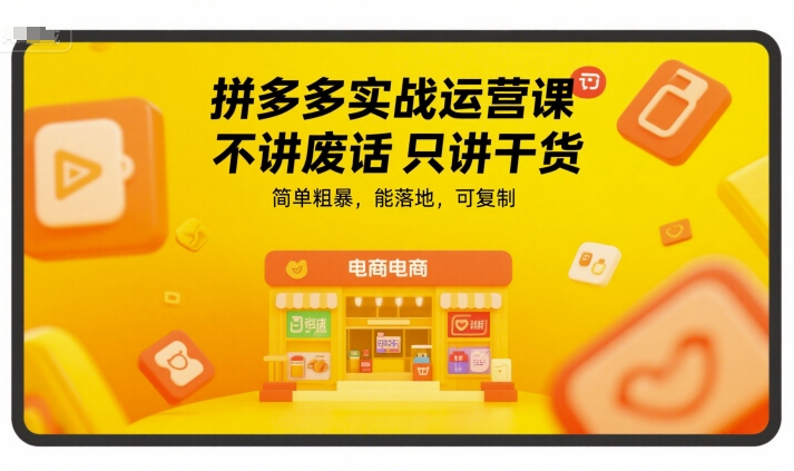 拼多多实战运营课，不讲废话只讲干货，简单粗暴，能落地，可复制-搞钱基地
