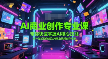 AI商业创作专业课，带你快速掌握AI核心技能，并一站式助你成为AI商业视频创作专家-搞钱基地