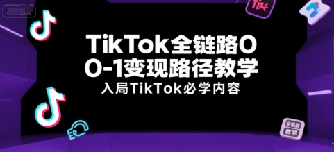 TikTok全链路0-1变现路径教学，入局TikTok必学内容-搞钱基地