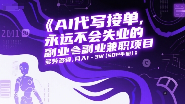AI代写接单，永远不会失业的副业兼职项目，多劳多得，月入1-3W【SOP手册】-搞钱基地
