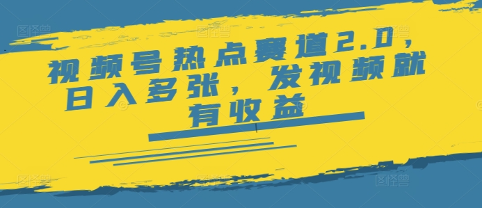 视频号热点赛道2.0，日入多张，发视频就有收益-搞钱基地