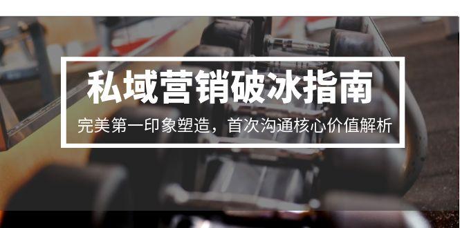 私域营销破冰指南，完美第一印象塑造，首次沟通核心价值解析-搞钱基地