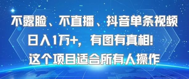 不露脸、不直播、抖音单条视频日入1W+，有图有真相！这个项目适合所有人操作-搞钱基地
