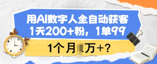 用AI数字人全自动获客，1天200+粉，1单99，1个月1个W+?-搞钱基地