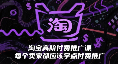 淘宝高阶付费推广课，每个卖家都应该学点付费推广-搞钱基地
