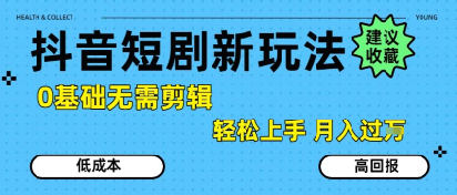 抖音短剧拉新新玩法，0基础无需剪辑，简单上手，轻松月入过W-搞钱基地