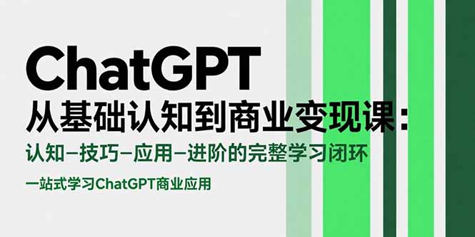 ChatGPT从基础认知到商业变现课：认知-技巧-应用-进阶的完整学习闭环-搞钱基地