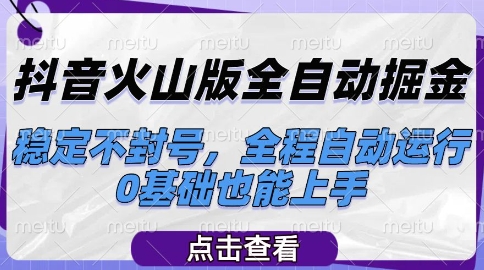 抖音火山版全自动掘金，稳定不封号，全程自动运行，可批量放大操作，0基础也能上手【揭秘】-搞钱基地