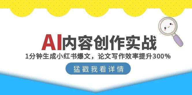 AI内容创作实战：1分钟生成小红书爆文，论文写作效率提升300%-搞钱基地