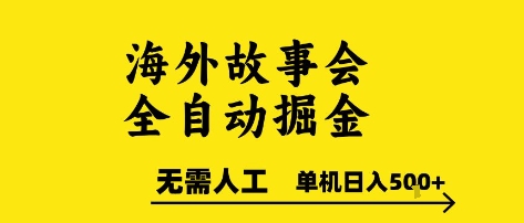 海外故事会全自动掘进，0人工，可矩阵，单机日入5张+【揭秘】-搞钱基地
