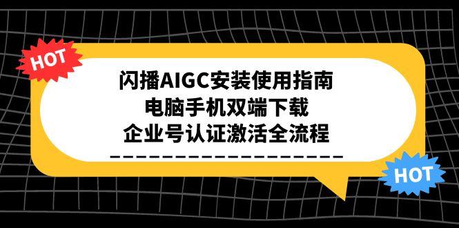闪播AIGC安装使用指南，电脑手机双端下载，企业号认证激活全流程-搞钱基地