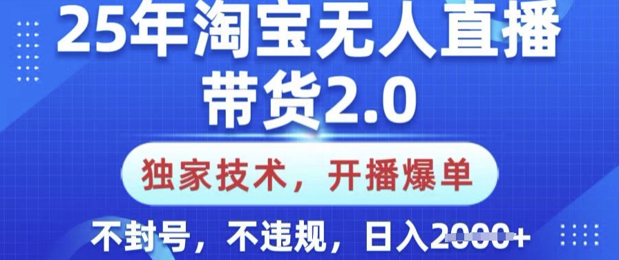 25年淘宝无人直播带货2.0.独家技术，开播爆单，纯小白易上手，不封号，不违规，日入多张【揭秘】-搞钱基地