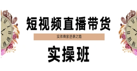 短视频直播带货实操班，实体商家逆袭之路-搞钱基地