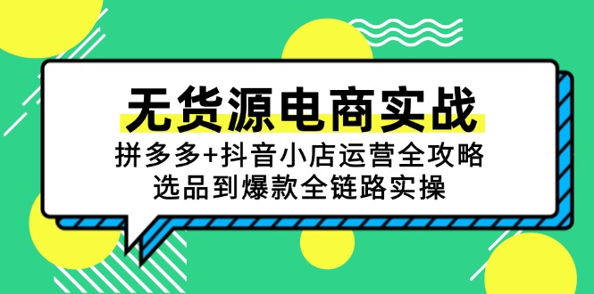 无货源电商实战：拼多多+抖音小店运营全攻略，选品到爆款全链路实操-搞钱基地