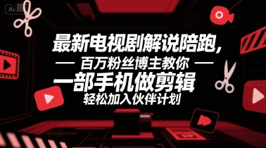 最新电视剧解说陪跑，百万粉丝博主教你一部手机做剪辑，轻松加入伙伴计划-搞钱基地