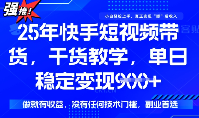 25年最新快手短视频带货，单日稳定变现900+，没有技术门槛，做就有收益【揭秘】-搞钱基地