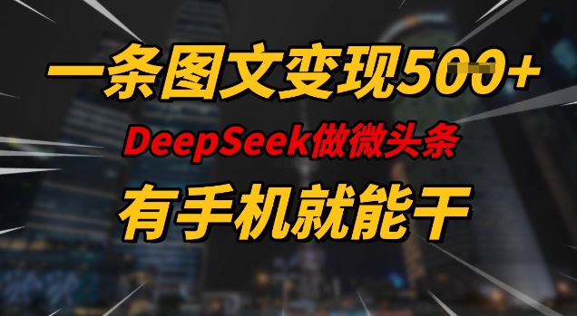 一条图文变现5张，DeeSeep微头条，有手机就能做-搞钱基地