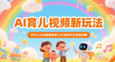 AI育儿视频新玩法，穷开心AI改编唱歌育儿作品制作全流程拆解-搞钱基地