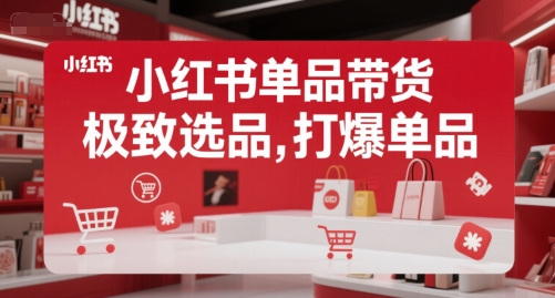 小红书单品带货，极致选品，打爆单品(更新)-搞钱基地