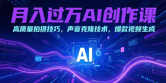 月入过万AI创作课：高质量拍摄技巧，声音克隆技术，爆款视频生成-搞钱基地