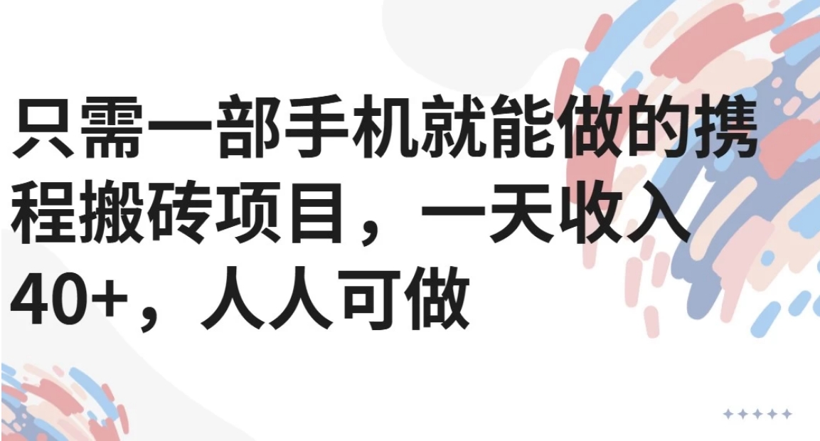 只需一部手机就能做的携程搬砖项目，一天收入40+，人人可做-搞钱基地