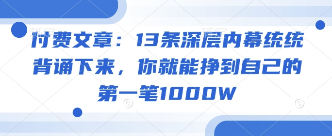 付费文章：13条深层内幕统统背诵下来，你就能挣到自己的第一笔1000W-搞钱基地