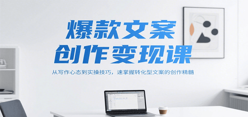 爆款文案创作变现课，从写作心态到实操技巧，速掌握转化型文案的创作精髓-搞钱基地